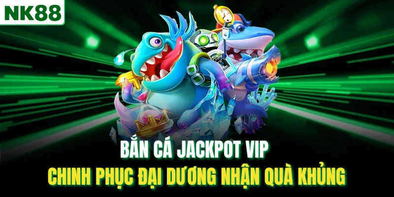 Bắn Cá Jackpot VIP - Chinh phục đại dương nhận quà khủng
